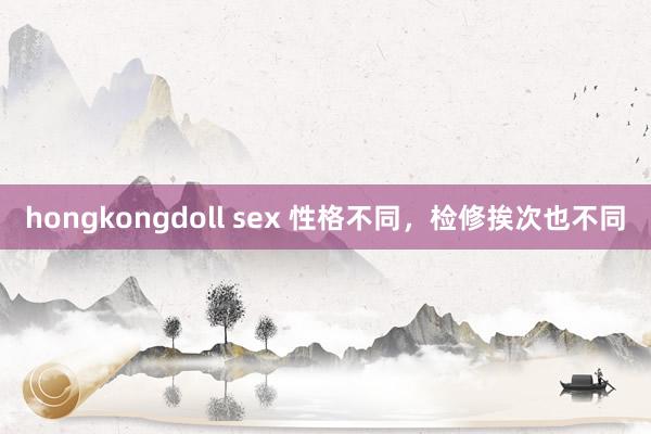 hongkongdoll sex 性格不同，检修挨次也不同