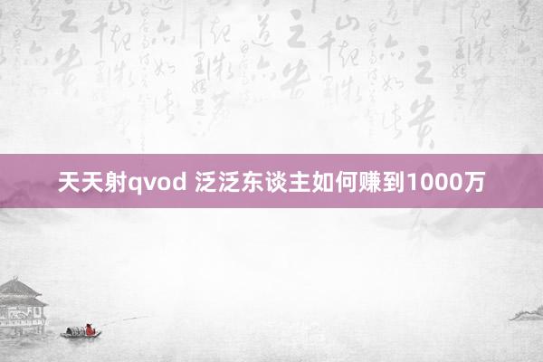 天天射qvod 泛泛东谈主如何赚到1000万