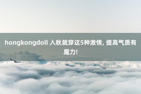 hongkongdoll 入秋就穿这5种激情， 提高气质有魔力!