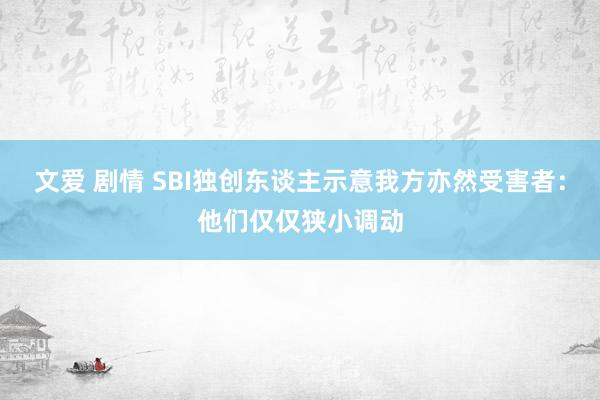 文爱 剧情 SBI独创东谈主示意我方亦然受害者：他们仅仅狭小调动