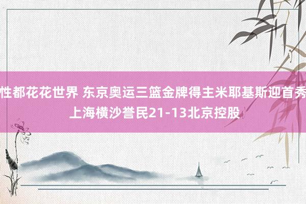 性都花花世界 东京奥运三篮金牌得主米耶基斯迎首秀 上海横沙誉民21-13北京控股