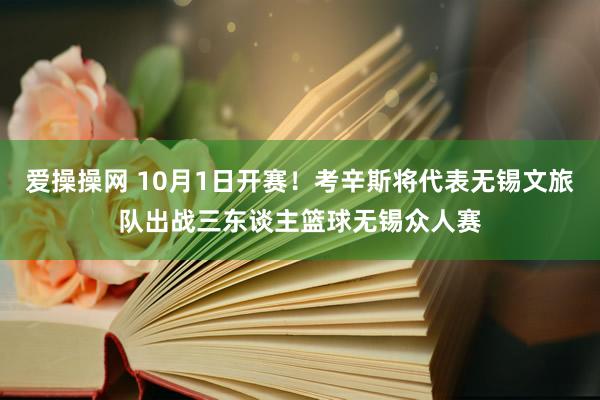 爱操操网 10月1日开赛！考辛斯将代表无锡文旅队出战三东谈主篮球无锡众人赛