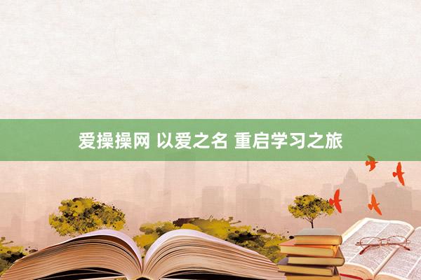 爱操操网 以爱之名 重启学习之旅