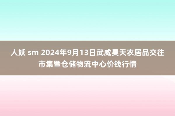 人妖 sm 2024年9月13日武威昊天农居品交往市集暨仓储物流中心价钱行情