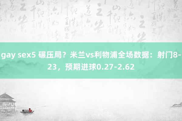 gay sex5 碾压局？米兰vs利物浦全场数据：射门8-23，预期进球0.27-2.62