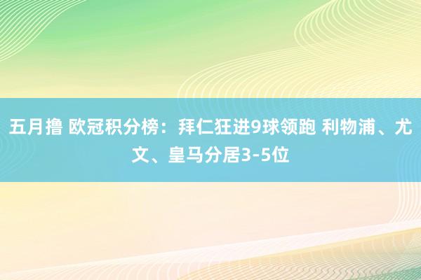 五月撸 欧冠积分榜：拜仁狂进9球领跑 利物浦、尤文、皇马分居3-5位