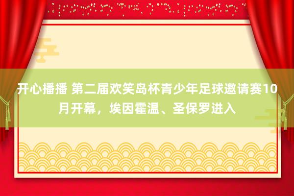 开心播播 第二届欢笑岛杯青少年足球邀请赛10月开幕，埃因霍温、圣保罗进入