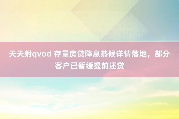 天天射qvod 存量房贷降息恭候详情落地，部分客户已暂缓提前还贷