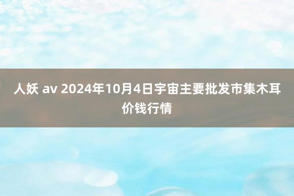 人妖 av 2024年10月4日宇宙主要批发市集木耳价钱行情