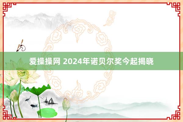 爱操操网 2024年诺贝尔奖今起揭晓