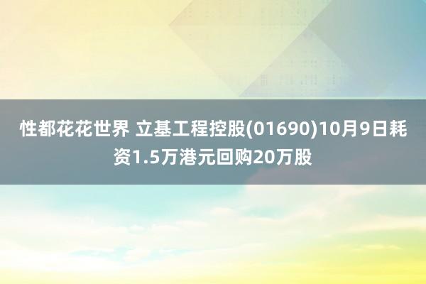 性都花花世界 立基工程控股(01690)10月9日耗资1.5万港元回购20万股