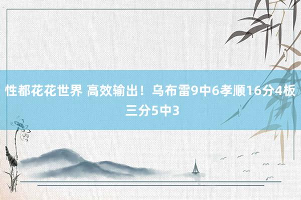 性都花花世界 高效输出！乌布雷9中6孝顺16分4板 三分5中3