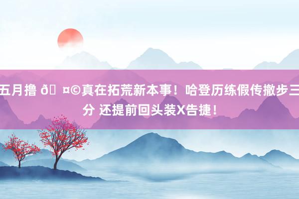 五月撸 🤩真在拓荒新本事！哈登历练假传撤步三分 还提前回头装X告捷！