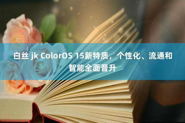 白丝 jk ColorOS 15新特质，个性化、流通和智能全面晋升