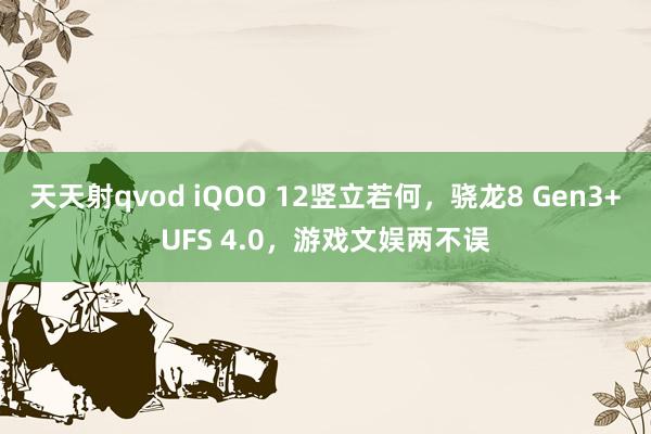 天天射qvod iQOO 12竖立若何，骁龙8 Gen3+UFS 4.0，游戏文娱两不误