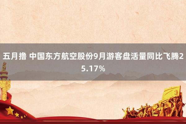 五月撸 中国东方航空股份9月游客盘活量同比飞腾25.17%