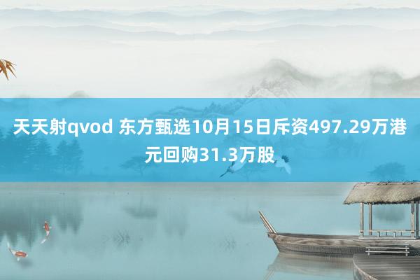 天天射qvod 东方甄选10月15日斥资497.29万港元回购31.3万股