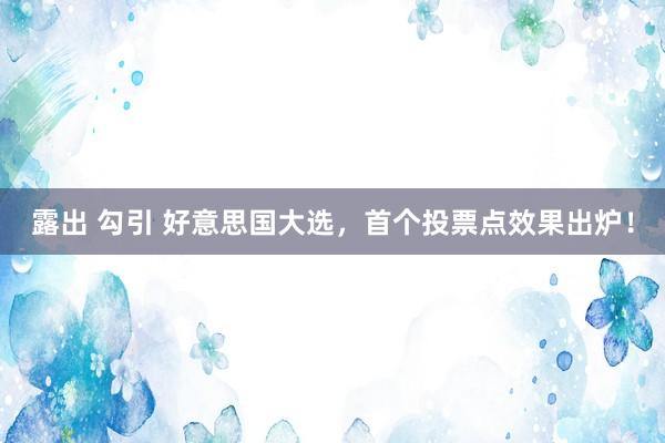 露出 勾引 好意思国大选，首个投票点效果出炉！