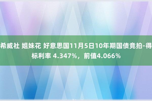 希威社 姐妹花 好意思国11月5日10年期国债竞拍-得标利率 4.347%，前值4.066%