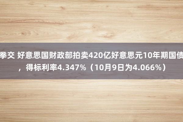 拳交 好意思国财政部拍卖420亿好意思元10年期国债，得标利率4.347%（10月9日为4.066%）