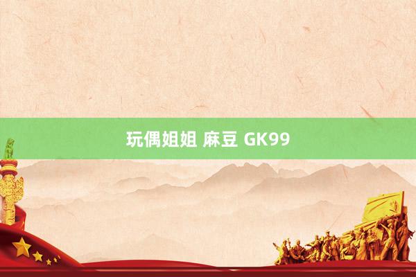 玩偶姐姐 麻豆 GK99