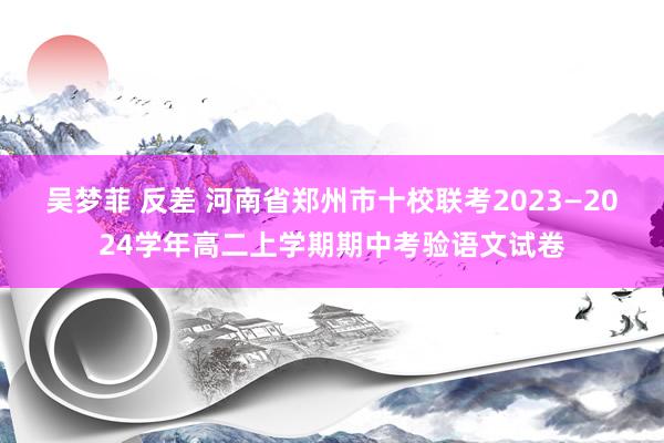 吴梦菲 反差 河南省郑州市十校联考2023—2024学年高二上学期期中考验语文试卷