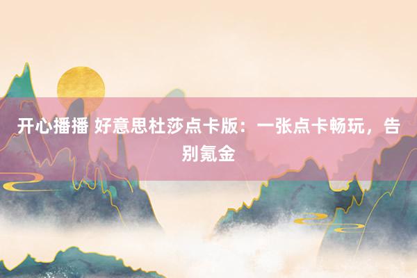 开心播播 好意思杜莎点卡版：一张点卡畅玩，告别氪金