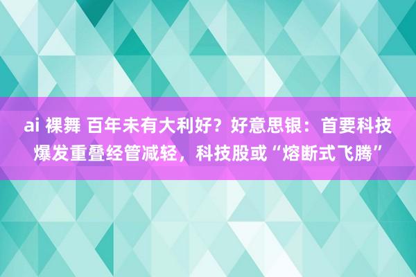 ai 裸舞 百年未有大利好？好意思银：首要科技爆发重叠经管减轻，科技股或“熔断式飞腾”