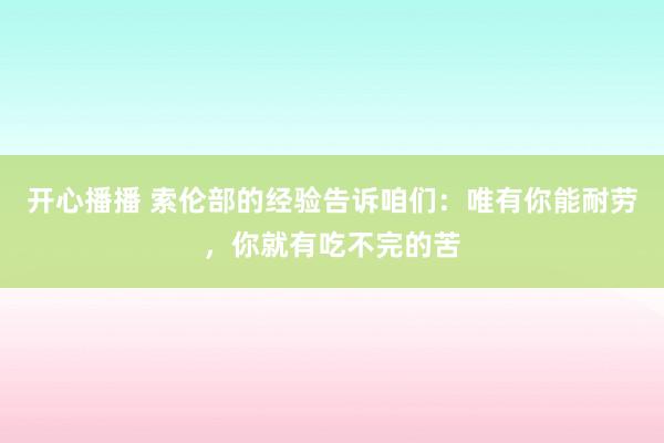 开心播播 索伦部的经验告诉咱们：唯有你能耐劳，你就有吃不完的苦