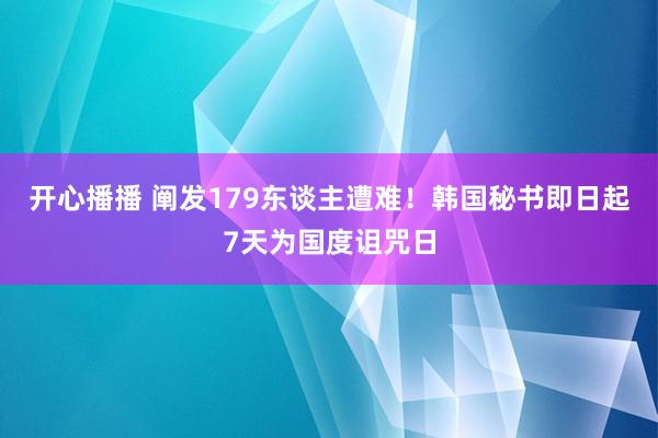 开心播播 阐发179东谈主遭难！韩国秘书即日起7天为国度诅咒日