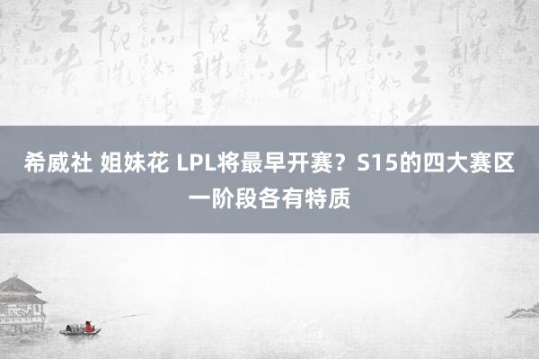 希威社 姐妹花 LPL将最早开赛？S15的四大赛区一阶段各有特质