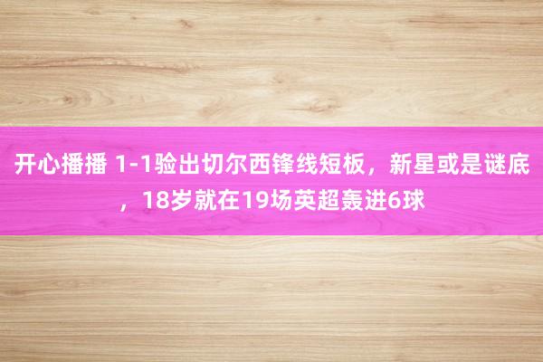 开心播播 1-1验出切尔西锋线短板，新星或是谜底，18岁就在19场英超轰进6球