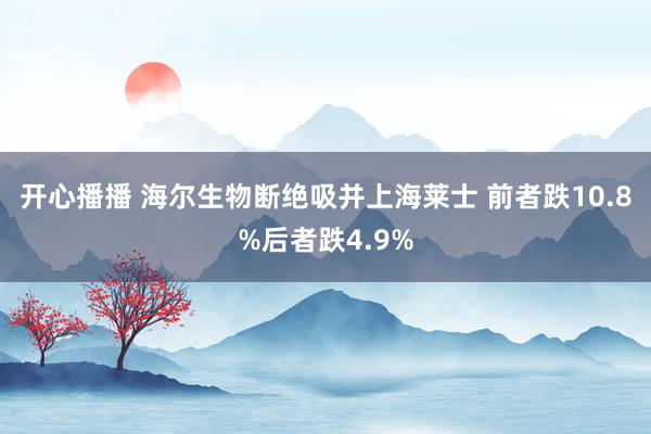 开心播播 海尔生物断绝吸并上海莱士 前者跌10.8%后者跌4.9%