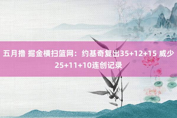 五月撸 掘金横扫篮网：约基奇复出35+12+15 威少25+11+10连创记录