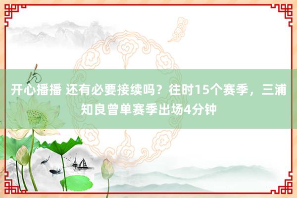 开心播播 还有必要接续吗？往时15个赛季，三浦知良曾单赛季出场4分钟