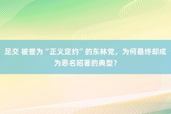 足交 被誉为“正义定约”的东林党，为何最终却成为恶名昭著的典型？